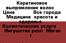Кератиновое выпрямление волос › Цена ­ 1 500 - Все города Медицина, красота и здоровье » Косметические услуги   . Ингушетия респ.,Магас г.